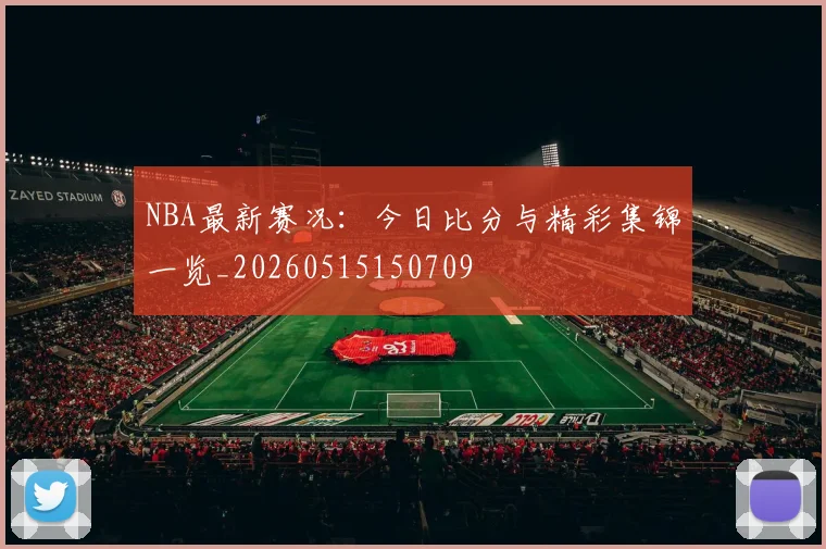 NBA最新赛况:今日比分与精彩集锦一览_20260515150709