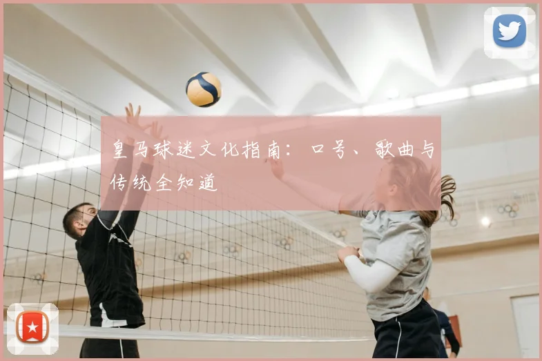 皇马球迷文化指南：口号、歌曲与传统全知道