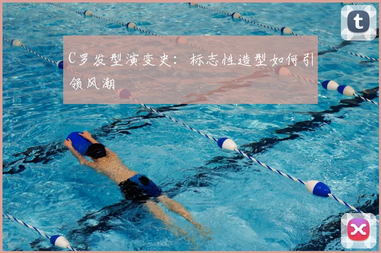 C罗发型演变史:标志性造型如何引领风潮