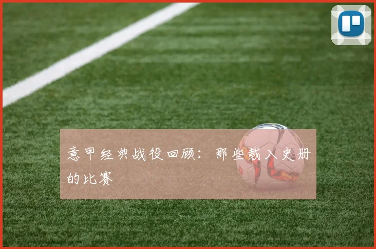 意甲经典战役回顾:那些载入史册的比赛
