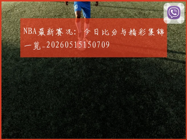 NBA最新赛况:今日比分与精彩集锦一览_20260515150709