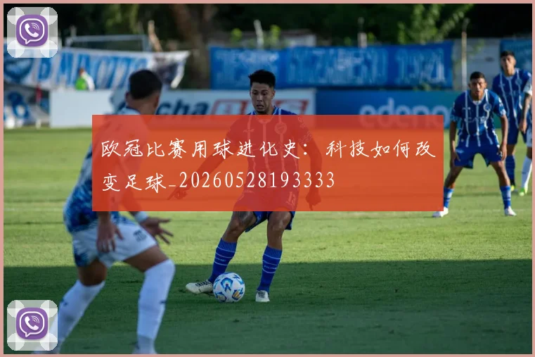 欧冠比赛用球进化史：科技如何改变足球_20260528193333