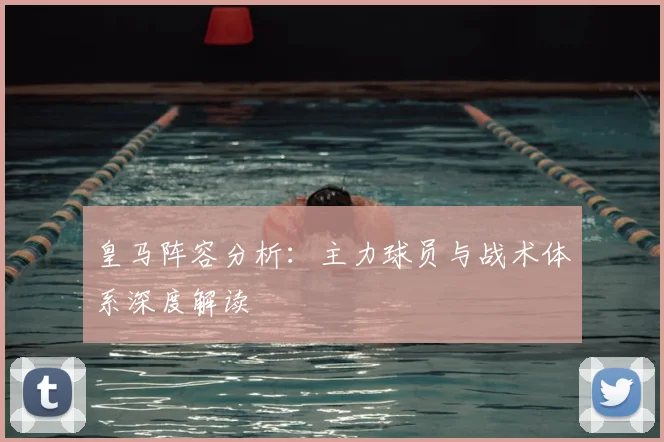 皇马阵容分析：主力球员与战术体系深度解读