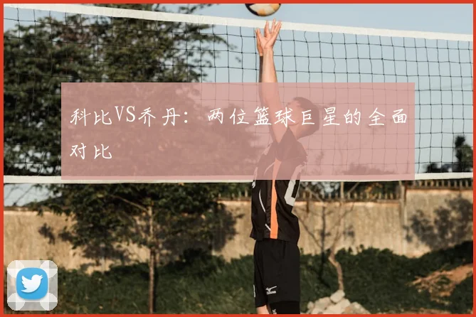 科比VS乔丹：两位篮球巨星的全面对比