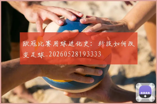 欧冠比赛用球进化史：科技如何改变足球_20260528193333
