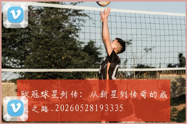 欧冠球星列传:从新星到传奇的成长之路_20260528193335
