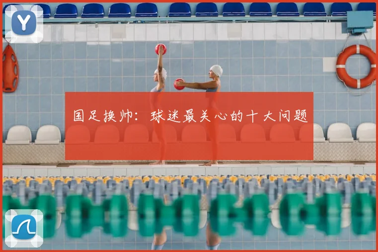 国足换帅：球迷最关心的十大问题