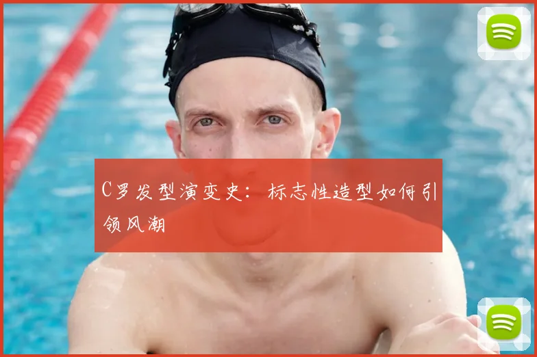 C罗发型演变史:标志性造型如何引领风潮