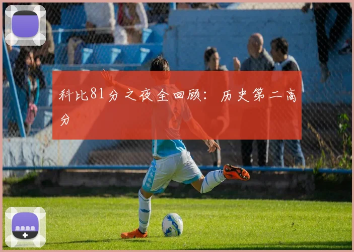 科比81分之夜全回顾：历史第二高分