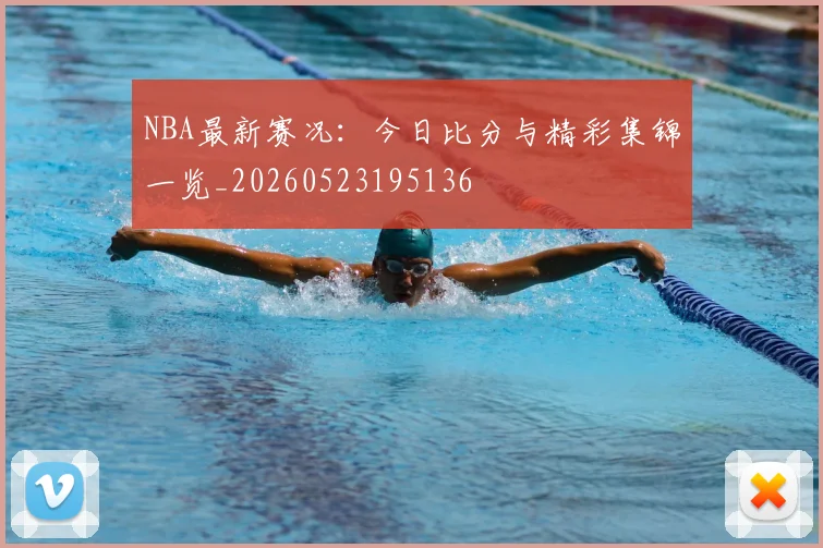 NBA最新赛况：今日比分与精彩集锦一览_20260523195136