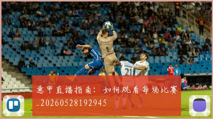 意甲直播指南:如何观看每场比赛_20260528192945