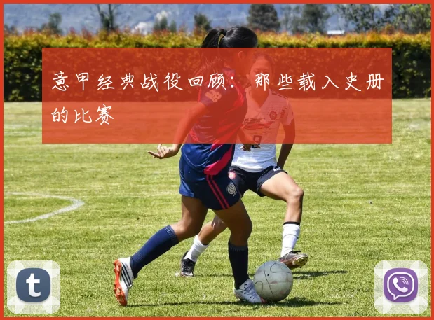 意甲经典战役回顾：那些载入史册的比赛